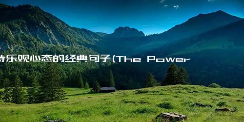 保持乐观心态的经典句子(The Power of Positive Thinking How Optimism Can Change Your Life)